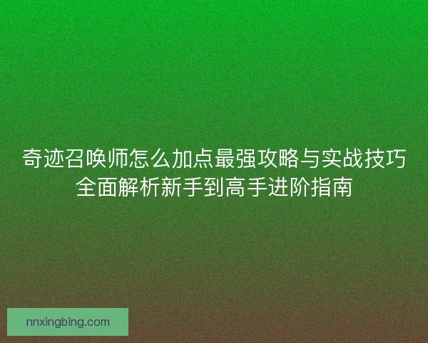 奇迹召唤师怎么加点最强攻略与实战技巧全面解析新手到高手进阶指南